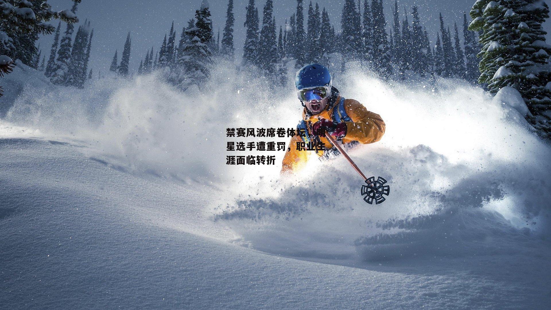 禁赛风波席卷体坛,明星选手遭重罚,职业生涯面临转折【yy易游体育平台】