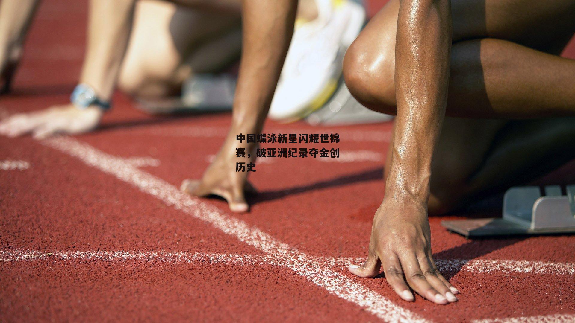 中国蝶泳新星闪耀世锦赛,破亚洲纪录夺金创历史